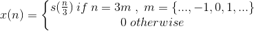 x(n)=\left\{\begin{matrix} s(\frac{n}{3})\: if\:n=3m\;,\;m=\left \{ ...,-1,0,1,... \right \}\\ 0\;otherwise \end{matrix}\right.