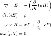 \begin{align*} \bigtriangledown \times E&=-\left ( \frac{\partial }{\partial t}\left ( \mu H \right ) \right )\\ div(\epsilon E)&=\rho\\ \bigtriangledown \times H&=\sigma E+\frac{\partial }{\partial t}\left ( \epsilon E \right )\\ div\left ( \mu H\right )&=0\\ \end{align*}