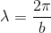 \lambda =\frac{2\pi}{b}