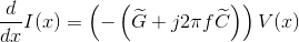 \frac{d}{dx}I(x)=\left ( -\left ( \widetilde{G}+j2\pi f \widetilde{C} \right ) \right )V(x)