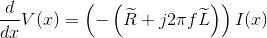 \frac{d}{dx}V(x)=\left (-\left ( \widetilde{R}+j2\pi f \widetilde{L} \right ) \right )I(x)