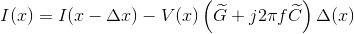 I(x)=I(x-\Delta x)-V(x)\left ( \widetilde{G}+j2\pi f \widetilde{C} \right )\Delta (x)