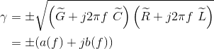 \begin{align*} \gamma &= \pm \sqrt{\left ( \widetilde{G}+j2\pi f\ \widetilde{C} \right )\left ( \widetilde{R}+j2\pi f\ \widetilde{L} \right )}\\ &=\pm (a(f)+jb(f))\\ \end{align*}