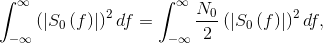 \int_{-\infty }^{\infty }\left ( \left | S_{0}\left ( f \right ) \right | \right )^{2}df=\int_{-\infty }^{\infty }\frac{N_{0}}{2}\left ( \left | S_{0}\left ( f \right ) \right | \right )^{2}df,