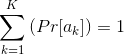 \sum_{k=1}^{K}\left ( Pr[a_{k}] \right )=1