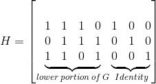 H=\left [\underbrace{\begin{matrix} 1 & 1 & 1 & 0\\ 0 & 1 &1 &1 \\ 1 & 1 & 0 & 1 \end{matrix}}_{lower\:portion\:of\:G} \underbrace{\begin{matrix} 1 & 0 & 0\\ 0 & 1 & 0\\ 0 & 0 & 1 \end{matrix}}_{Identity} \right ]