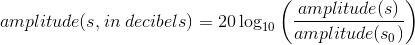 amplitude(s,in\;decibels)=20\log_{10}\left ( \frac{amplitude(s)}{amplitude(s_{0})} \right )