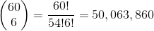 \left (\begin{matrix} 60\\ 6 \end{matrix} \right ) =\frac{60!}{54!6!}=50,063,860