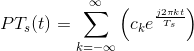 PT_s(t)=\sum_{k=-\infty}^{\infty }\left ( c_ke^{\frac{j2\pi kt}{T_s} \right )}