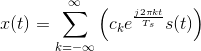 x(t)=\sum_{k=-\infty }^{\infty }\left ( c_ke^{\frac{j2\pi kt}{T_s}}s(t) \right )